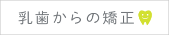  乳歯からの矯正