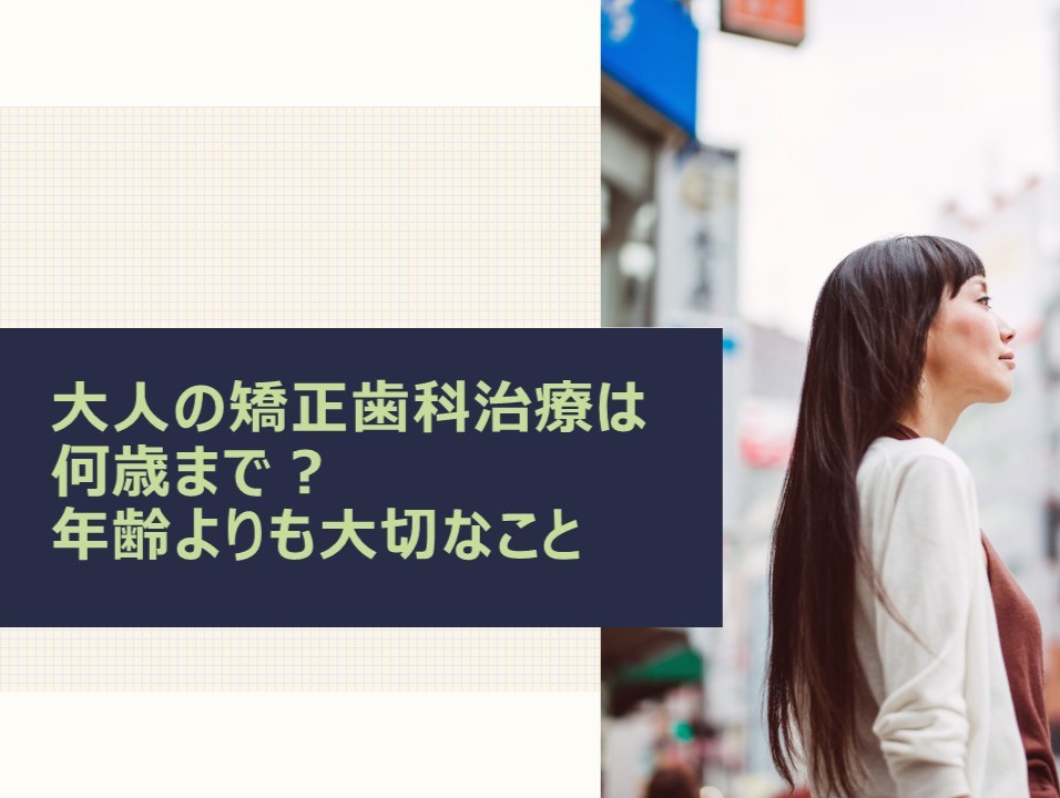 大人の矯正歯科治療は何歳まで?年齢よりも大切なこと